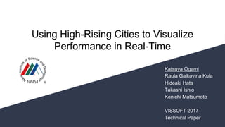 Using High-Rising Cities to Visualize
Performance in Real-Time
Katsuya Ogami
Raula Gaikovina Kula
Hideaki Hata
Takashi Ishio
Kenichi Matsumoto
VISSOFT 2017
Technical Paper
 