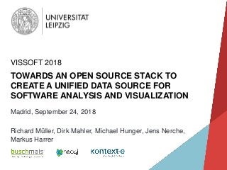 TOWARDS AN OPEN SOURCE STACK TO
CREATE A UNIFIED DATA SOURCE FOR
SOFTWARE ANALYSIS AND VISUALIZATION
VISSOFT 2018
Madrid, September 24, 2018
Richard Müller, Dirk Mahler, Michael Hunger, Jens Nerche,
Markus Harrer
 