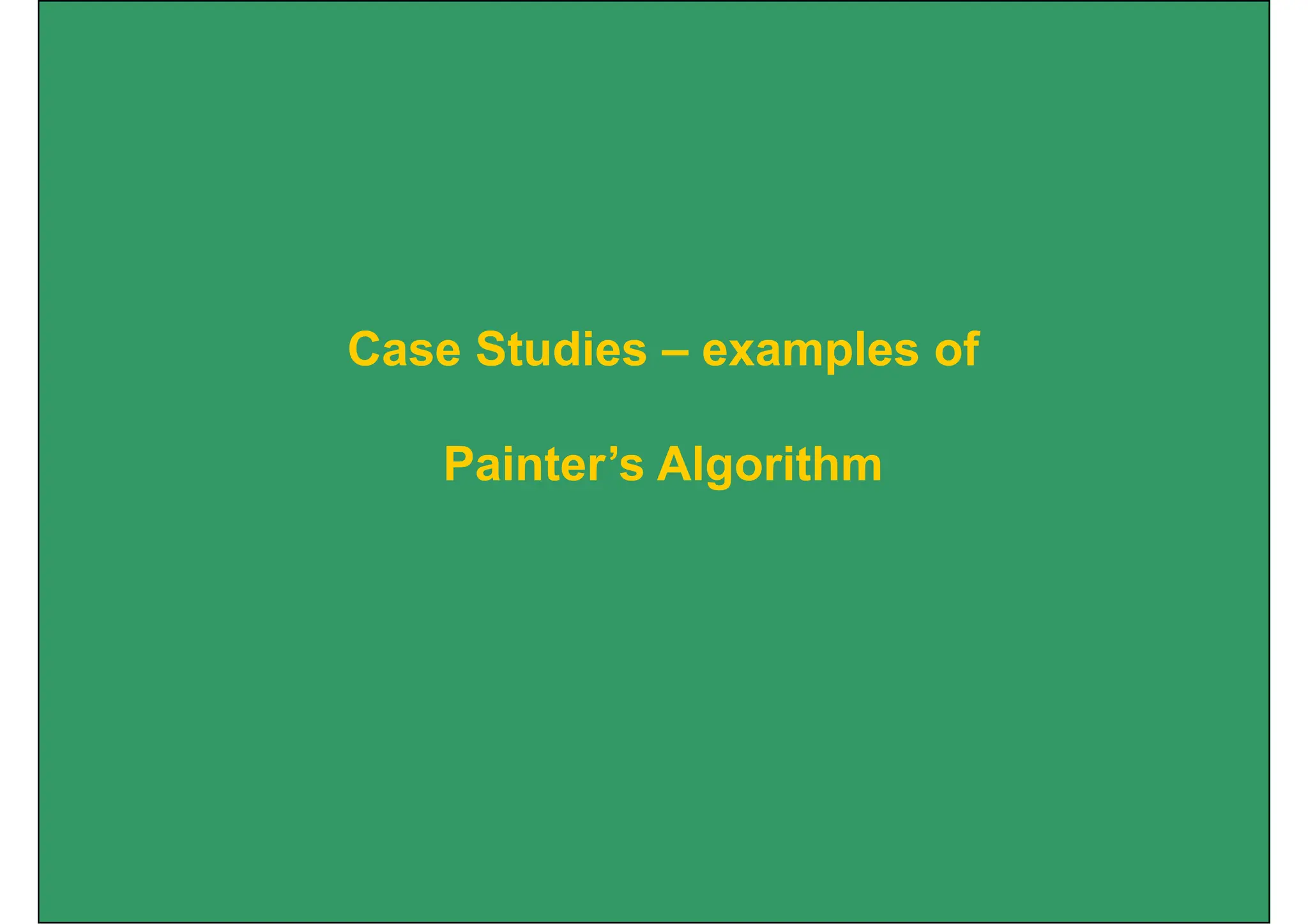 Case Studies – examples of
Painter’s Algorithm
 