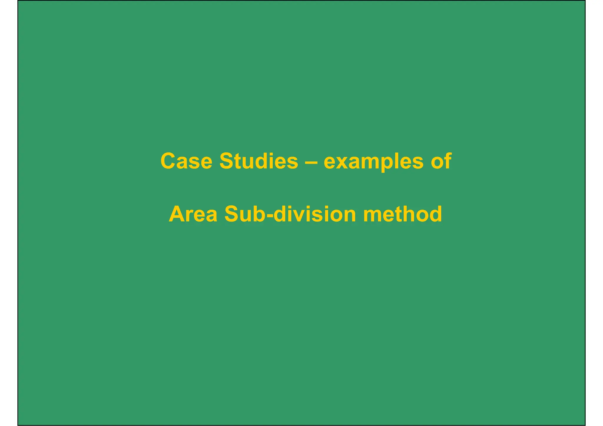 Case Studies – examples of
Area Sub-division method
 