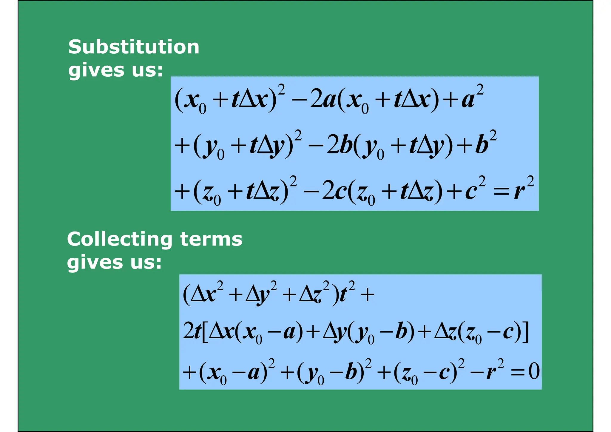 Substitution
2
2
)
(
2
)
( a
x
t
x
a
x
t
x +
Δ
+
Δ
+
Substitution
gives us:
2
2
0
0
)
(
2
)
(
)
(
2
)
(
b
y
t
y
b
y
t
y
a
x
t
x
a
x
t
x
+
Δ
+
Δ
+
+
+
Δ
+
−
Δ
+
2
2
2
0
0
)
(
2
)
(
)
(
2
)
(
r
c
z
t
z
c
z
t
z
b
y
t
y
b
y
t
y
=
+
Δ
+
−
Δ
+
+
+
Δ
+
−
Δ
+
+
0
0 )
(
2
)
( r
c
z
t
z
c
z
t
z =
+
Δ
+
−
Δ
+
+
Collecting terms
Collecting terms
gives us:
)
( 2
2
2
2
Δ
Δ
Δ t
)]
(
)
(
)
(
[
2
)
(
0
0
0
2
2
2
2
−
Δ
+
−
Δ
+
−
Δ
+
Δ
+
Δ
+
Δ
c
z
z
b
y
y
a
x
x
t
t
z
y
x
0
)
(
)
(
)
(
)]
(
)
(
)
(
[
2
2
2
0
2
0
2
0
0
0
0
=
−
−
+
−
+
−
+
Δ
+
Δ
+
Δ
r
c
z
b
y
a
x
c
z
z
b
y
y
a
x
x
t
)
(
)
(
)
( 0
0
0 y
 