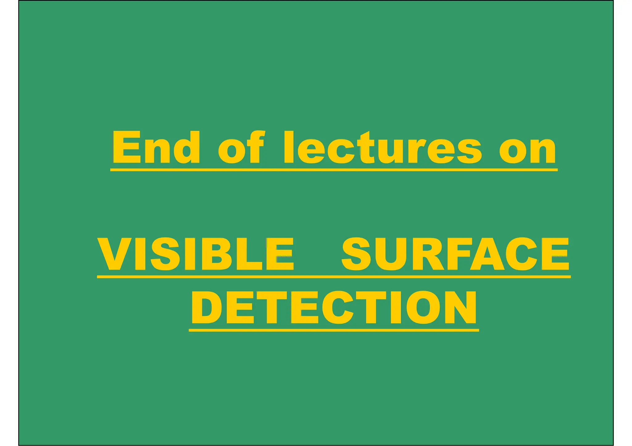 End of lectures on
End of lectures on
VISIBLE SURFACE
VISIBLE SURFACE
DETECTION
DETECTION
 