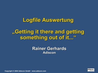 Copyright © 2004 Adiscon GmbH www.adiscon.com
Logfile AuswertungLogfile Auswertung
„Getting it there and getting„Getting it there and getting
something out of it...“something out of it...“
Rainer GerhardsRainer Gerhards
AdisconAdiscon
 