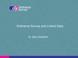   Ordnance Survey and Linked Data  Dr John Goodwin 
