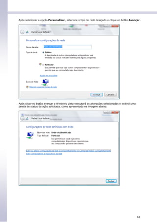Após selecionar a opção Personalizar, selecione o tipo de rede desejado e clique no botão Avançar.




Após clicar no botão avançar o Windows Vista executará as alterações selecionadas e exibirá uma
janela de status da ação solicitada, como apresentado na imagem abaixo.




                                                                                                  64
 