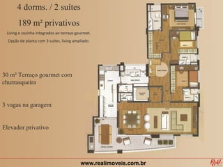 4 dorms. / 2 suítes
       189 m² privativos
 Living e cozinha integrados ao terraço gourmet.
  Opção de planta com 3 suítes, living ampliado.




30 m² Terraço gourmet com
churrasqueira


3 vagas na garagem


Elevador privativo




                                          www.realimoveis.com.br
 