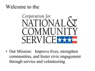 Welcome to the




• Our Mission: Improve lives, strengthen
  communities, and foster civic engagement
  through service and volunteering
 