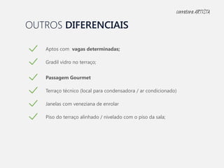 OUTROS DIFERENCIAIS
Aptos com vagas determinadas;
Gradil vidro no terraço;
Passagem Gourmet
Terraço técnico (local para condensadora / ar condicionado)
Janelas com veneziana de enrolar
Piso do terraço alinhado / nivelado com o piso da sala;
corretora ARTISTA
 