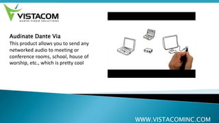 WWW.VISTACOMINC.COM
Audinate Dante Via
This product allows you to send any
networked audio to meeting or
conference rooms, school, house of
worship, etc., which is pretty cool
 