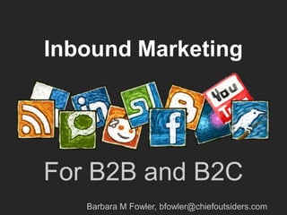 Inbound Marketing




For B2B and B2C
   Barbara M Fowler, bfowler@chiefoutsiders.com
 