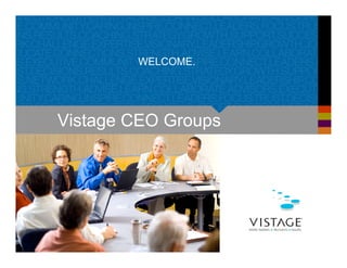 WELCOME.
Vistage CEO Groups
 