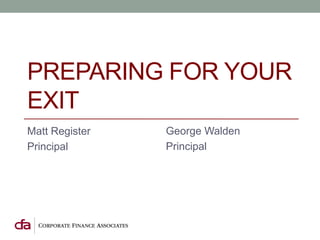 PREPARING FOR YOUR
EXIT
Matt Register   George Walden
Principal       Principal
 
