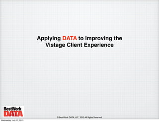 © BestWork DATA, LLC 2013 All Rights Reserved
Applying DATA to Improving the
Vistage Client Experience
Wednesday, July 17, 2013

 