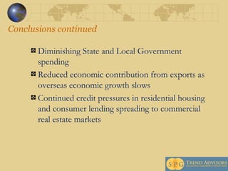 Conclusions continued Diminishing State and Local Government spending Reduced economic contribution from exports as overseas economic growth slows Continued credit pressures in residential housing and consumer lending spreading to commercial real estate markets 