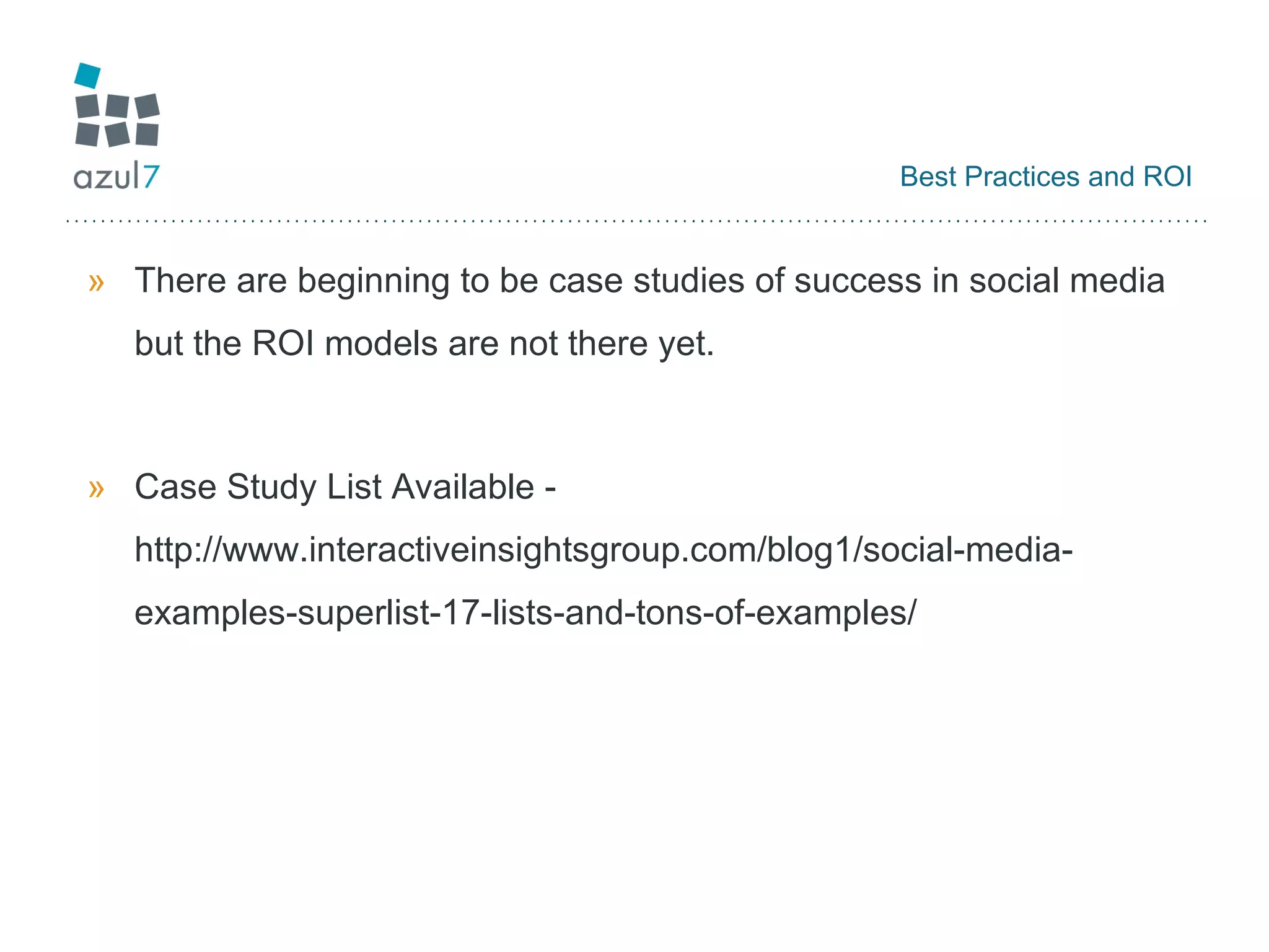 Best Practices and ROI There are beginning to be case studies of success in social media but the ROI models are not there yet. Case Study List Available - http://www.interactiveinsightsgroup.com/blog1/social-media-examples-superlist-17-lists-and-tons-of-examples/ 