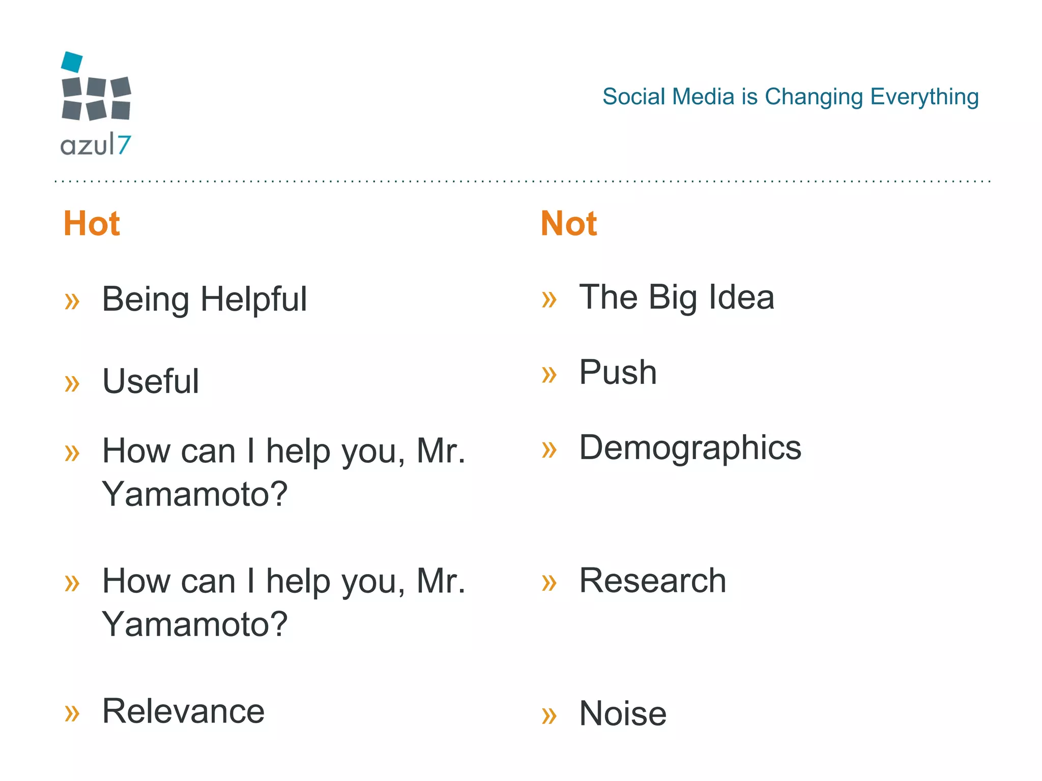 Social Media is Changing Everything Hot Being Helpful Useful How can I help you, Mr. Yamamoto? How can I help you, Mr. Yamamoto?  Relevance Not The Big Idea Push Demographics Research Noise 