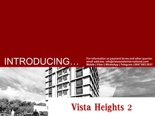 Vista Heights 2
INTRODUCING… For information on payment terms and other queries:
email address: info@vistaestateinternational.com
Mobile | Viber | WhatsApp | Telegram | 0947 663 2037
 