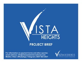 PROJECT BRIEF
For information on payment terms and other queries:
email address: info@vistaestateinternational.com
Mobile | Viber | WhatsApp | Telegram | 0947 663 2037
 