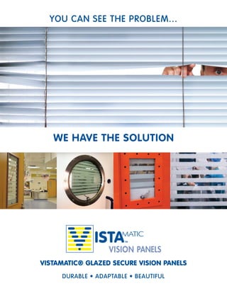YOU CAN SEE THE PROBLEM...




   WE HAVE THE SOLUTION




                       TM




VISTAMATIC® GLAZED SECURE VISION PANELS
     DURABLE • ADAPTABLE • BEAUTIFUL
 
