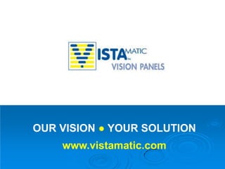 OUR VISION ● YOUR SOLUTION
    www.vistamatic.com
 