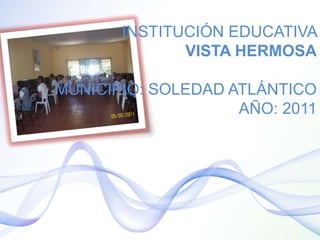 INSTITUCIÓN EDUCATIVA VISTA HERMOSAMUNICIPIO: SOLEDAD ATLÁNTICOAÑO: 2011 