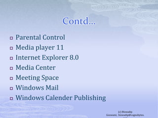 Contd…Parental ControlMedia player 11Internet Explorer 8.0Media CenterMeeting SpaceWindows MailWindows Calender Publishing(c) Biswadip Goswami,  biswadip@cognobytes.com