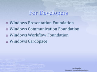 For DevelopersWindows Presentation Foundation Windows Communication FoundationWindows Workflow FoundationWindows CardSpace(c) Biswadip Goswami,  biswadip@cognobytes.com