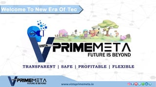 www.vistaprimemeta.io
FUTURE IS BEYOND
VISTA
Welcome To New Era Of Tec
TRANSPARENT | SAFE | PROFITABLE | FLEXIBLE
FUTURE IS BEYOND
VISTA
 