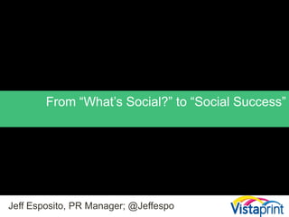 From “What’s Social?” to “Social Success” Jeff Esposito, PR Manager; @Jeffespo 