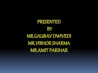 PRESENTED 
BY 
MR.GAURAV DWIVEDI 
MR.VIBHOR SHARMA 
MR.AMIT PARIHAR 
 