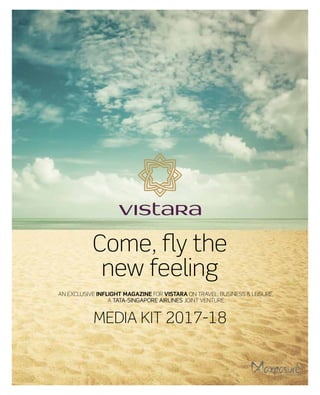An exclusive inflight magazine for Vistara on travel, business & Leisure,
a Tata-Singapore airlines joint venture
MEDIA KIT 2017-18
Come, fly the
new feeling
 