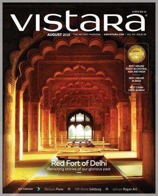 VOL 04 ISSUE 08AUGUST 2018
Bleisure PuneFLIP THROUGH Off-Shore Salzburg Leisure Rogan Art
Revisiting stories of our glorious past
Red Fort ofDelhi
BEST AIRLINE
STAFF IN CENTRAL
ASIA AND INDIA
BEST AIRLINE
IN INDIA
BEST CABIN
CREW IN INDIA
 