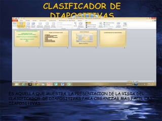 ES AQUELLA QUE MUESTRA LA PRESENTACION DE LA VISTA DEL
CLASIFICADOR DE DIAPOSITIVAS PARA ORGANIZAR MAS FACIL LAS
DIAPOSITIVAS
 