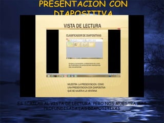 ES SIMILAR AL VISTA DE LECTURA PERO NOS MUESTRA MAS
PROFUNDISADA LAS DIAPOSITIVAS
 