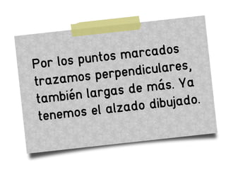 Por los puntos marcados
trazamos perpendiculares,
también largas de más. Ya
tenemos el alzado dibujado.
 