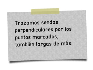 Trazamos sendas
perpendiculares por los
puntos marcados,
también largas de más.
 