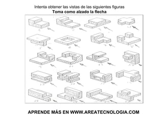 Intenta obtener las vistas de las siguientes figuras Toma como alzado la flecha APRENDE MÁS EN WWW.AREATECNOLOGIA.COM 