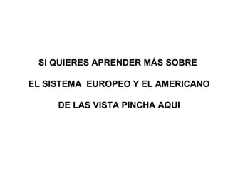 SI QUIERES APRENDER MÁS SOBRE  EL SISTEMA  EUROPEO Y EL AMERICANO DE LAS VISTA PINCHA AQUI 