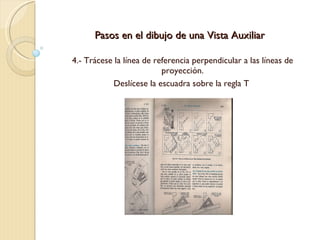 Pasos en el dibujo de una Vista Auxiliar 4.- Trácese la línea de referencia perpendicular a las líneas de proyección. Deslícese la escuadra sobre la regla T  