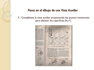 Pasos en el dibujo de una Vista Auxiliar 7.- Complétese la vista auxiliar proyectando los puntos remanentes para obtener las superficies B y C. 