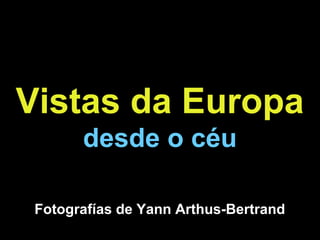 Vistas da Europa
       desde o céu

 Fotografías de Yann Arthus-Bertrand
 