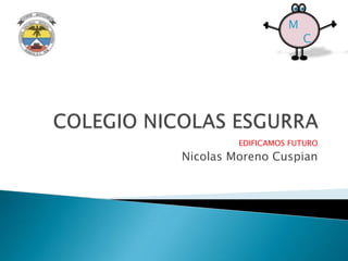 M
                       C




         EDIFICAMOS FUTURO
Nicolas Moreno Cuspian
 