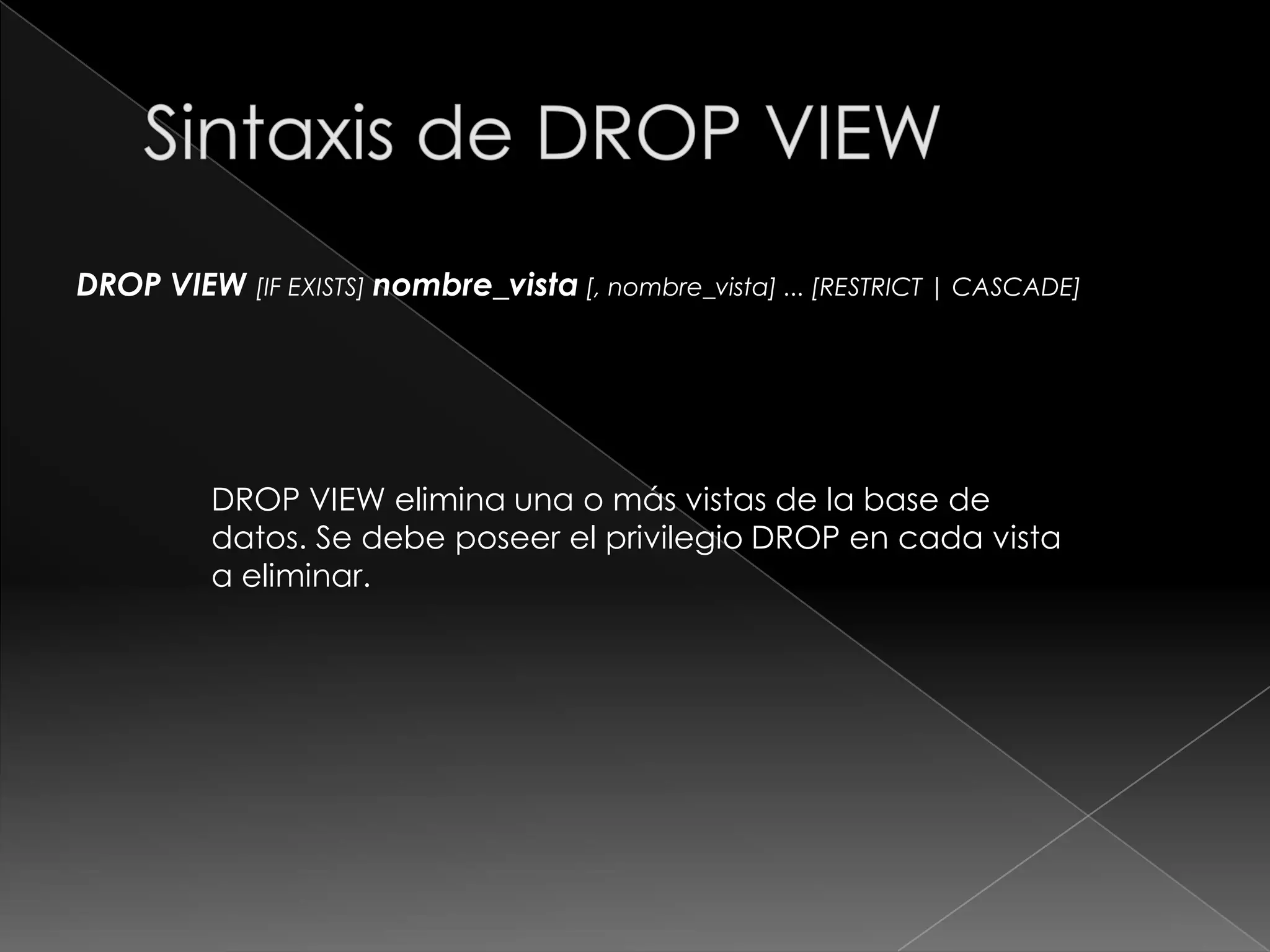 Sintaxis de SHOW CREATE VIEWSHOW CREATE VIEW nombre_vistaMuestra la sentencia CREATE VIEW que se utilizó para crear la vista