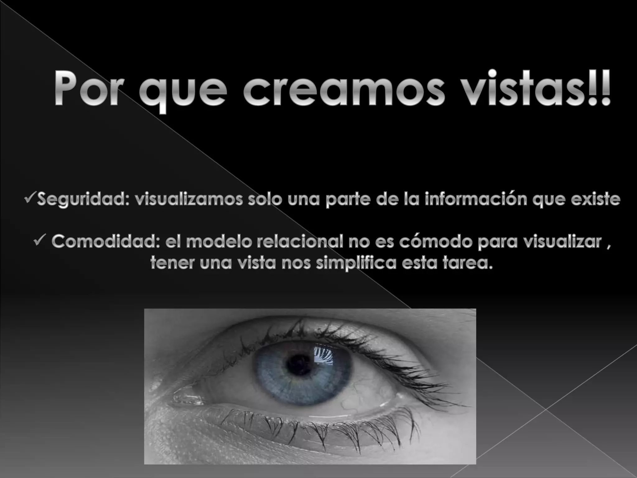 Por que creamos vistas!!Seguridad: visualizamos solo una parte de la información que existe