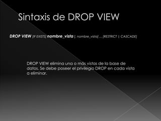 Sintaxis de SHOW CREATE VIEWSHOW CREATE VIEW nombre_vistaMuestra la sentencia CREATE VIEW que se utilizó para crear la vista