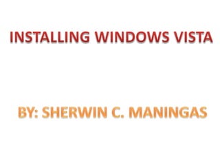 INSTALLING WINDOWS VISTA BY: SHERWIN C. MANINGAS 