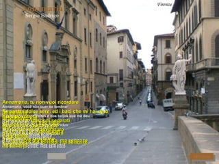 Annamaria Sergio Endrigo Firenze Annamaria, tu non vuoi ricordare Annamaria, você não quer se lembrar Le nostre dolce sere, ed i baci che mi hai dato Das nossas doces noites e dos beijos que me deu Ora viviamo in sogni separati Agora vivemos em sonhos separados Ma quel che è stato è stato Mas o que aconteceu, aconteceu Non importa se è finito Não importa se acabou Annamaria Sei passata nel mio cielo Você passou pelo meu céu Come una rondine leggera Como uma andorinha ligeira E l'inverno è già tornato, ma senza te E o inverno já voltou, mas sem você Annamaria Di te mi resterà De você me restará Solo il tuo dolce nome Somente o seu doce nome Il tuo nome O seu nome Annamaria Ora viviamo in sogni separati Agora vivemos em sonhos separados Ma quel che è stato è stato Mas o que aconteceu, aconteceu Non importa se è finito Não importa se acabou Annamaria Sei passata nel mio cielo Você passou pelo meu céu Come una rondine leggera Como uma andorinha ligeira E l'inverno è già tornato, ma senza te E o inverno já voltou, mas sem você Annamaria Il tempo ruberà O tempo apagará Anche il tuo dolce nome Até o seu doce nome Il tuo nome O seu nome Annamaria RITORNA AVANTI 