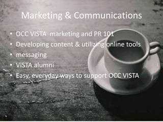 Marketing & Communications
•   OCC VISTA marketing and PR 101
•   Developing content & utilizing online tools
•   messaging
•   VISTA alumni
•   Easy, everyday ways to support OCC VISTA
 