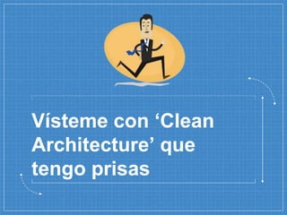 Vísteme con ‘Clean
Architecture’ que
tengo prisas
 