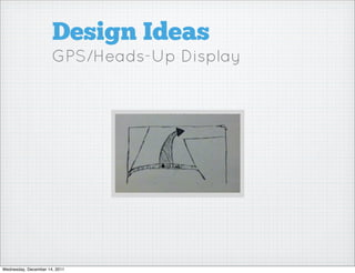 Design Ideas
                      GPS/Heads-Up Display




Wednesday, December 14, 2011
 